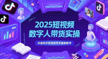 2025短视频数字人带货实操，抖音快手短视频带货最新教学-最全项目网