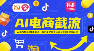 AI电商截流项目，AI结合电商0成本截流，助力淘宝多多抖店无货源0成本起店-最全项目网