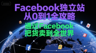 Facebook独立站从0到1全攻略，通过FacebboK把货卖到全世界-最全项目网