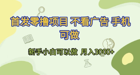 首发零撸项目 不看广告 手机可做 新手小白可以做  月入3k+【揭秘】-最全项目网