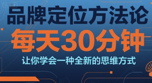 品牌定位方法论，每天30钟分让你学会一种全新的思维方式-最全项目网