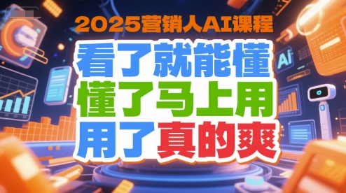 2025营销人AI课程，看了就能懂，懂了马上用，用了真的爽-最全项目网