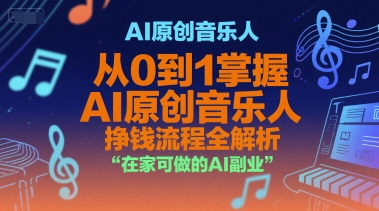 AI原创音乐人，从0到1掌握AI原创音乐人挣钱流程全解析，在家可做的AI副业-最全项目网