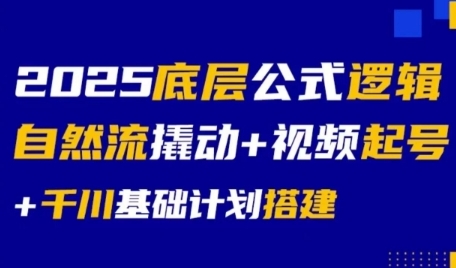 2025底层公式逻辑自然流撬动+视频起号+千川基础计划搭建-最全项目网