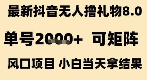 最新抖音无人撸礼物8.0，单号2k+，可矩阵风口项目，小白当天拿结果【揭秘】-最全项目网