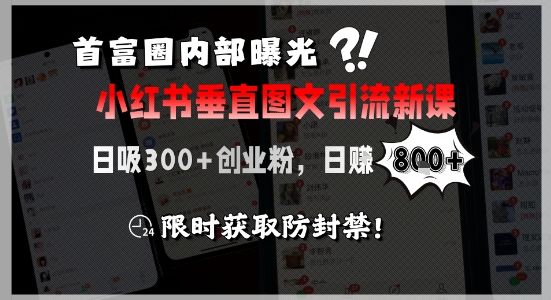 首富圈内部曝光小红书垂直图文引流新课，日吸300+创业粉，日入8张+，限时获取防封禁-最全项目网