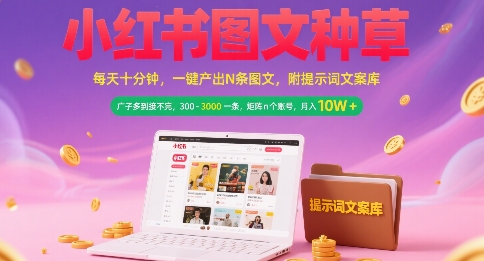 小红书图文种草，每天十分钟，一键产出N条图文， 广子多到接不完， 300-3k一条，矩阵n个账号月入几个W-最全项目网