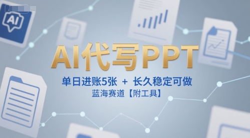 AI代写PPT，单日进账5张+，长久稳定可做，蓝海赛道【附工具】-最全项目网