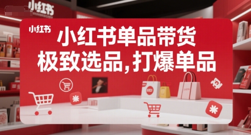 小红书单品带货，极致选品，打爆单品（更新）-最全项目网