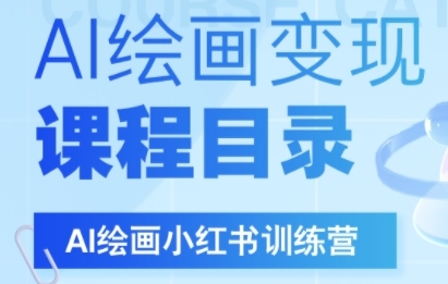AI绘画小红书训练营，DeepSeek绘画+小红书自媒体变现全流程-最全项目网