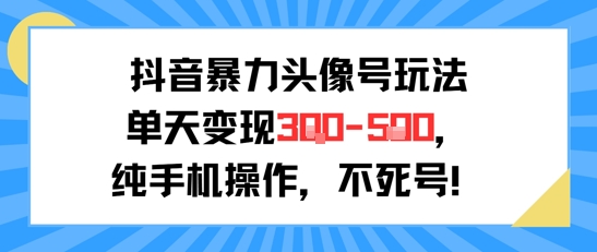 抖音暴力头像号玩法，单天变现3-5张纯手机操作，小白也能行-最全项目网