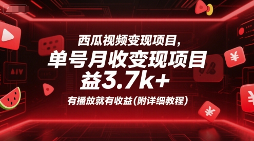 西瓜视频变现项目，单号月收益3.7k+，有播放就有收益(附详细教程)-最全项目网