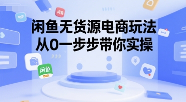 闲鱼无货源电商玩法，从0一步步带你实操-最全项目网