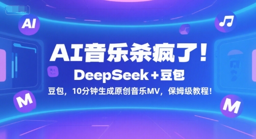 AI音乐杀疯了！DeepSeek+豆包，10分钟生成原创音乐MV，保姆级教程！-最全项目网