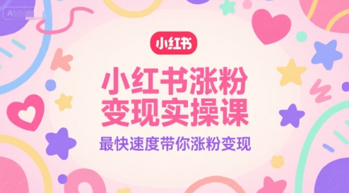 小红书涨粉变现实操课，最快速度带你涨粉变现-最全项目网