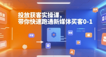 投放获客实操课，带你快速跑通新媒体买客0-1-最全项目网