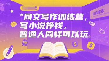网文写作训练营，写小说挣钱，普通人同样可以玩-最全项目网