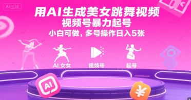 用AI生成美女跳舞视频，视频号暴力起号，小白可做，多号操作日入5张-最全项目网