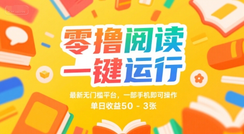 零撸阅读一键运行，最新无门槛平台， 一部手机即可操作，单日收益50-3张【揭秘】-最全项目网