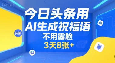 今日头条用AI生成祝福语，不用拍摄，不用露脸，3天8张+-最全项目网