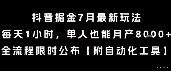 抖音掘金7月最新玩法，每天1小时，单人也能月产8k+，全流程限时公布【揭秘】-最全项目网