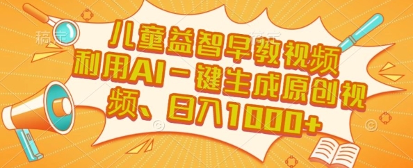 儿童益智早教视频，这个赛道挣翻了，利用AI一键生成原创视频，日入1k+【揭秘】-最全项目网