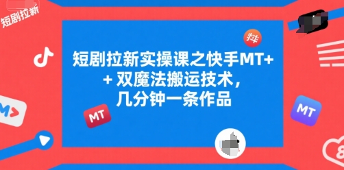 短剧拉新实操课之快手MT+双魔法搬运技术，几分钟一条作品-最全项目网