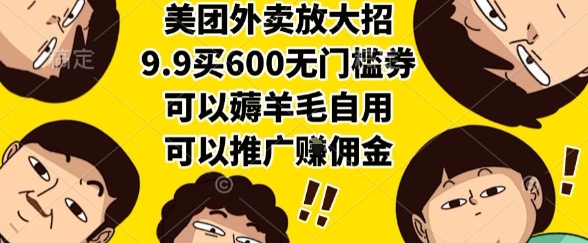 美团外卖放大招，9.9买600无门槛券，可以薅羊毛自用，可以推广挣佣金【揭秘】-最全项目网