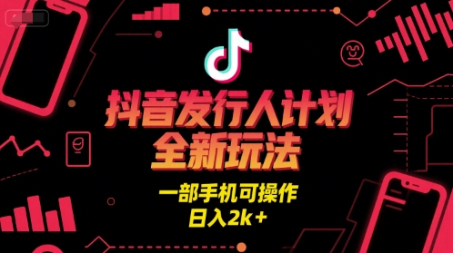 抖音发行人计划全新玩法，一部手机可操作，日入2k+【揭秘】-最全项目网