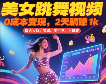 美女跳舞视频，0成本变现，2天躺入1k，普通人也能放大挣【揭秘】-最全项目网