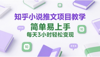 知乎小说推文项目教学，简单易上手，每天3小时轻松变现-最全项目网