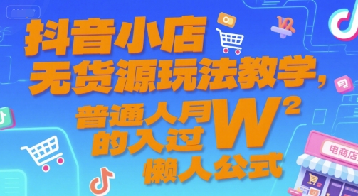 抖音小店无货源玩法教学，普通人月入过W的懒人公式-最全项目网