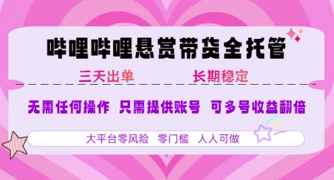 B站悬赏带货全托管，自测稳定，只需提供账号，无需基础，小白宝妈轻松上手，单日稳定3张【揭秘】-最全项目网