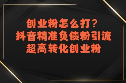 创业粉怎么打？抖音精准负债粉引流，超高转化创业粉-最全项目网
