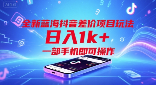全新蓝海抖音差价项目玩法，日入1k+，一部手机即可操作【揭秘】-最全项目网