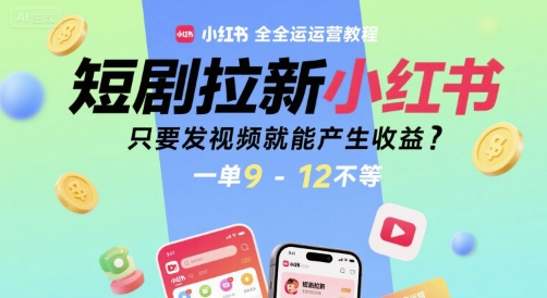 短剧拉新小红书全运营教程，只要发视频就能产生收益，一单9-12不等-最全项目网
