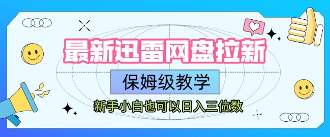 最新迅雷网盘拉新，保姆级教学，新手小白也可以日入三位数-最全项目网