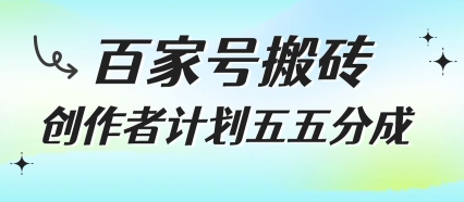 百家号搬砖项目，创作者计划五五分成，无需露脸、直播、拍视频，非常适合新手【揭秘】-最全项目网