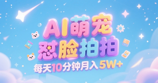 AI萌宠怼脸拍，萌宠赛道，精准高客单，每天十分钟，创作者分成，月入5W+-最全项目网