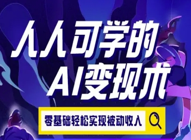 人人可学的AI变现术，零基础轻松实现被动收入-最全项目网