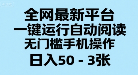 全网最新平台，一键运行自动阅读，无门槛手机操作，日入50-3张+【揭秘】-最全项目网