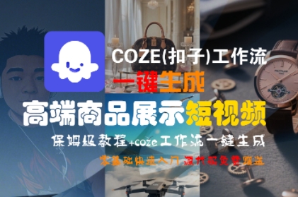 COZE(扣子)工作流一键生成高端商品展示短视频，保姆级教程，零基础快速人门-最全项目网