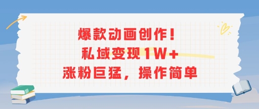 爆款动画创作！私域变现1W+涨粉巨猛，操作简单-最全项目网