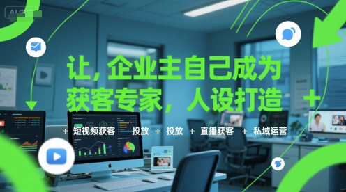 让企业主自己成为获客专家，人设打造+短视频获客+投放+直播获客+私域运营-最全项目网