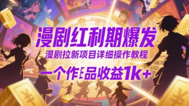 漫剧红利期爆发，漫剧拉新项目详细操作教程，一个作品收益1k+-最全项目网