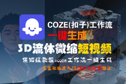 COZE(扣子)工作流一键生成3D流体微缩短视频，保姆级教程，零基础快速入门-最全项目网