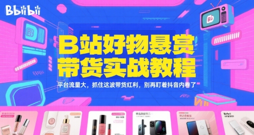 B站好物悬赏带货实战教程，平台流量大，抓住这波带货红利，别再盯着抖音内卷了-最全项目网