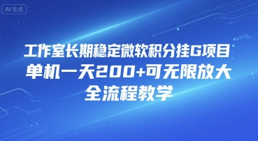 工作室长期稳定微软积分挂G项目，单机一天200+可无限放大，全流程教学【揭秘】-最全项目网