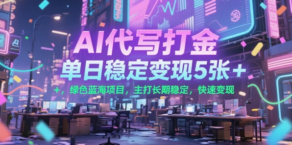 AI代写打金，单日稳定变现5张+，绿色蓝海项目，主打长期稳定，快速变现【揭秘】-最全项目网