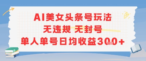 AI美女头条号玩法无违规无封号单人单号日均收益3张-最全项目网